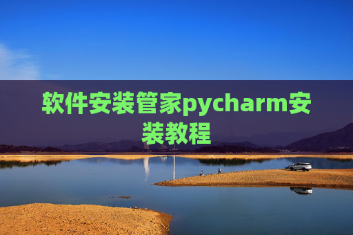 软件安装管家pycharm安装教程 软件安装管家pycharm安装教程