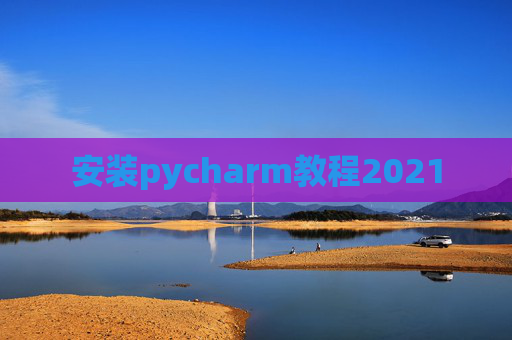 安装pycharm教程2021 安装pycharm教程2021